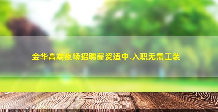 金华高端夜场招聘薪资适中.入职无需工装